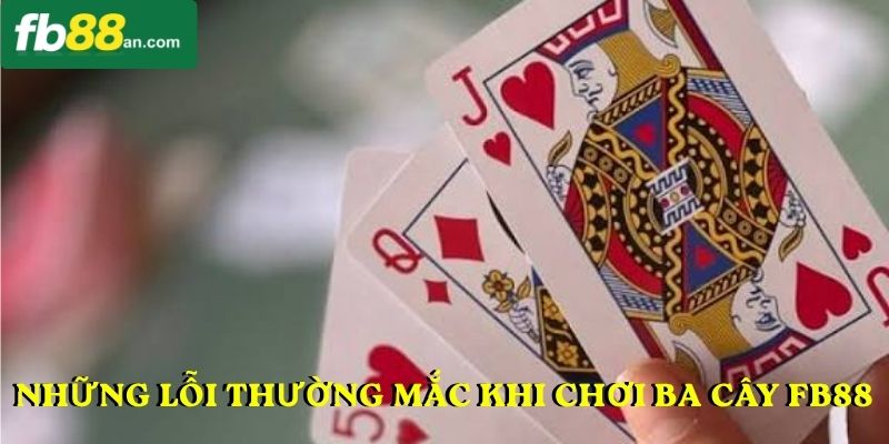 Những lỗi thường mắc khi chơi ba cây FB88