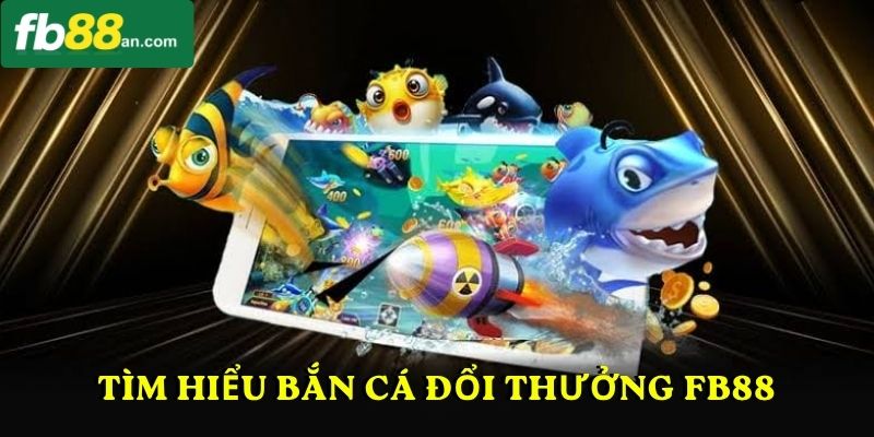 Tìm hiểu Bắn cá đổi thưởng FB88
