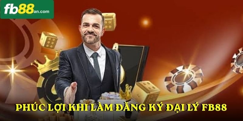 Phúc lợi khi làm Đăng Ký Đại Lý FB88