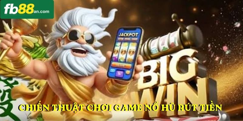 Chiến thuật quay thưởng Game nổ hũ rút tiền mặt an toàn