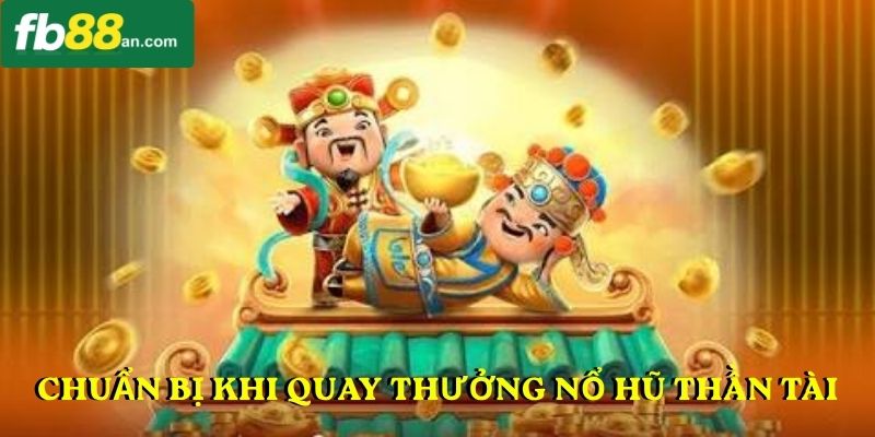 Chuẩn bị khi quay thưởng nổ hũ thần tài
