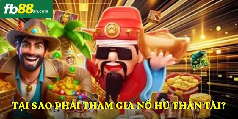 Tại sao phải tham gia nổ hũ thần tài?