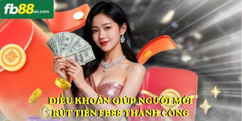 Điều khoản giúp người mới rút tiền FB88 thành công